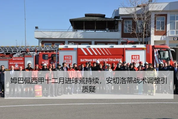 姆巴佩西甲十二月进球荒持续，安切洛蒂战术调整引质疑