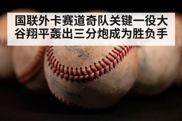 国联外卡赛道奇队关键一役大谷翔平轰出三分炮成为胜负手