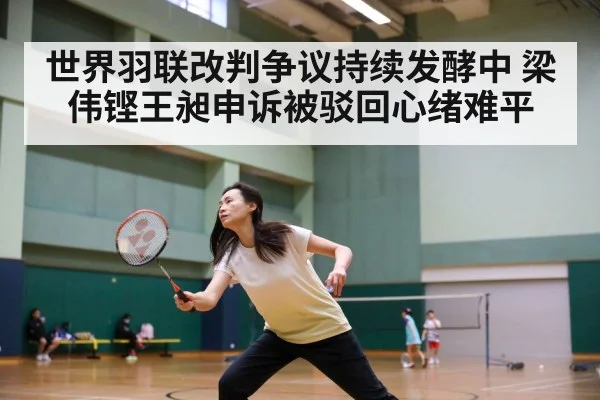 世界羽联改判争议持续发酵中 梁伟铿王昶申诉被驳回心绪难平