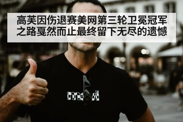 高芙因伤退赛美网第三轮卫冕冠军之路戛然而止最终留下无尽的遗憾